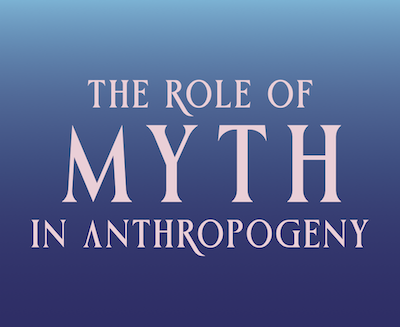 The Role of Myth in Anthropogeny