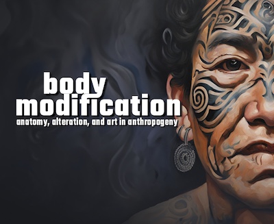 Body Modification: Anatomy, Alteration, and Art in Anthropogeny