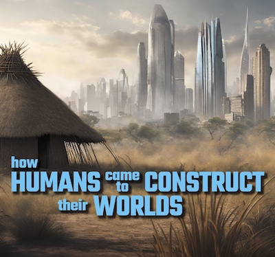 How Humans Came to Construct Their Worlds